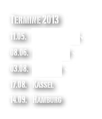 Termine 2013
11.05.    Frankfurt a.M.✓
08.06.   Rüdersdorf ✓
03.08.   Duisburg ✓
17.08.    Kassel
14.09.    Hamburg