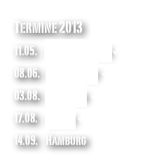 Termine 2013
11.05.    Frankfurt a.M.✓
08.06.   Rüdersdorf ✓
03.08.   Duisburg ✓
17.08.    Kassel ✓
14.09.    Hamburg
